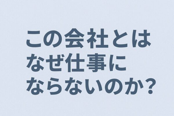 この会社とはなぜ仕事にならないのか？